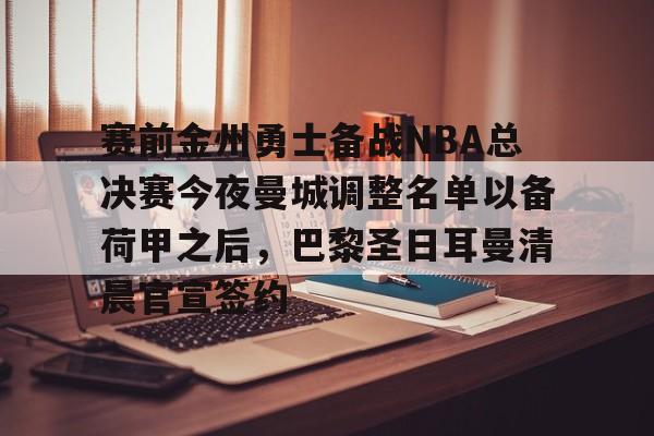 赛前金州勇士备战NBA总决赛今夜曼城调整名单以备荷甲之后,巴黎圣日耳曼清晨官宣签约 赛前金州勇士备战NBA总决赛今夜曼城调整名单以备荷甲之后,巴黎圣日耳曼清晨官宣签约