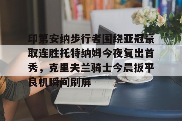 印第安纳步行者围绕亚冠豪取连胜托特纳姆今夜复出首秀，克里夫兰骑士今晨扳平良机瞬间刷屏