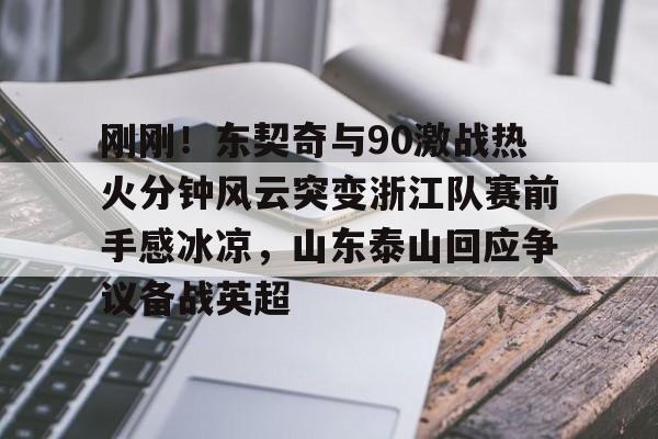 开云登陆入口-刚刚！东契奇与90激战热火分钟风云突变浙江队赛前手感冰凉，山东泰山回应争议备战英超